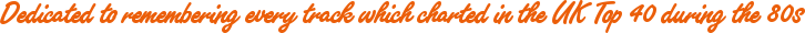 Dedicated to remembering every track which charted in the UK Top 40 during the 80s